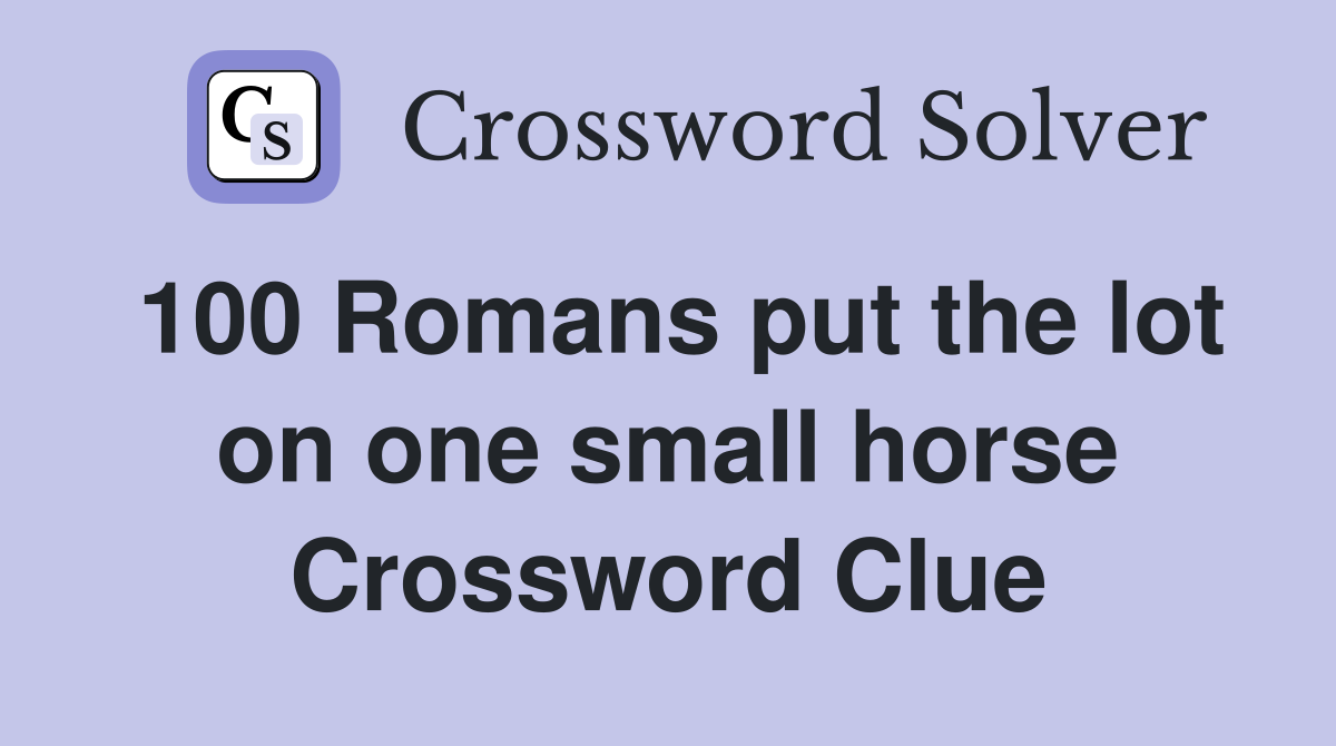100 Romans put the lot on one small horse Crossword Clue Answers
